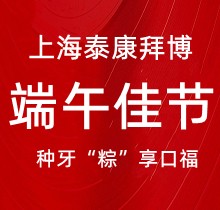 上海泰康拜博口腔端午種牙“粽”享口福，韓國種植牙3980元起超實惠