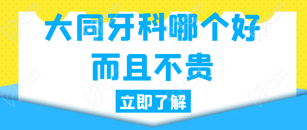 大同牙科哪個(gè)好而且不貴